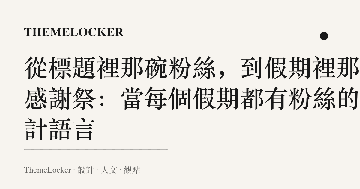 從標題裡那碗粉絲,到假期裡那場感謝祭:當每個假期都有粉絲的設計語言