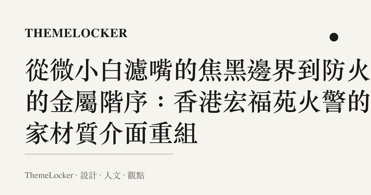 從微小白濾嘴的焦黑邊界到防火門的金屬階序:香港宏福苑火警的居家材質介面重組