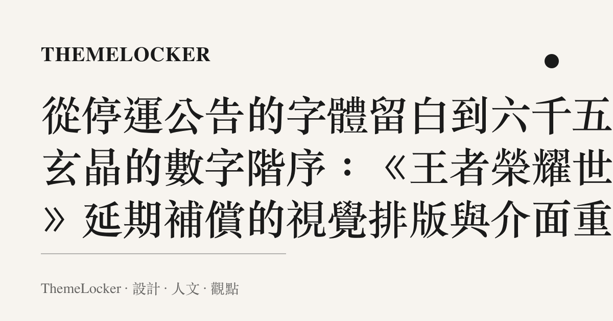 從停運公告的字體留白到六千五百玄晶的數字階序：《王者榮耀世界》延期補償的視覺排版與介面重組