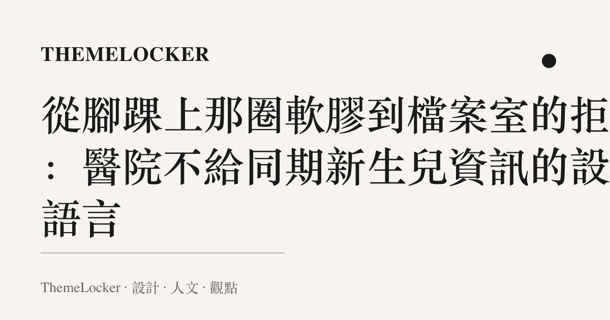 從腳踝上那圈軟膠到檔案室的拒絕:醫院不給同期新生兒資訊的設計語言