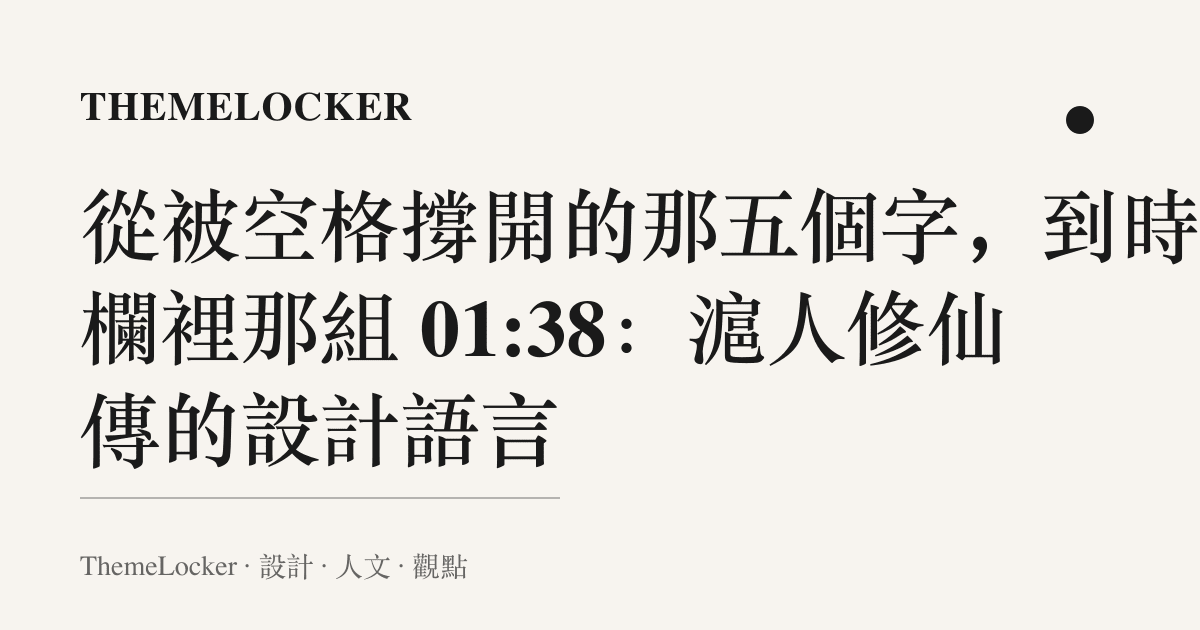 從被空格撐開的那五個字,到時長欄裡那組 01:38:滬人修仙傳的設計語言