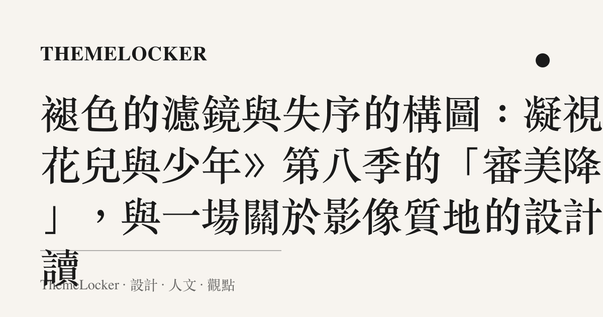 褪色的濾鏡與失序的構圖：凝視《花兒與少年》第八季的「審美降級」，與一場關於影像質地的設計閱讀