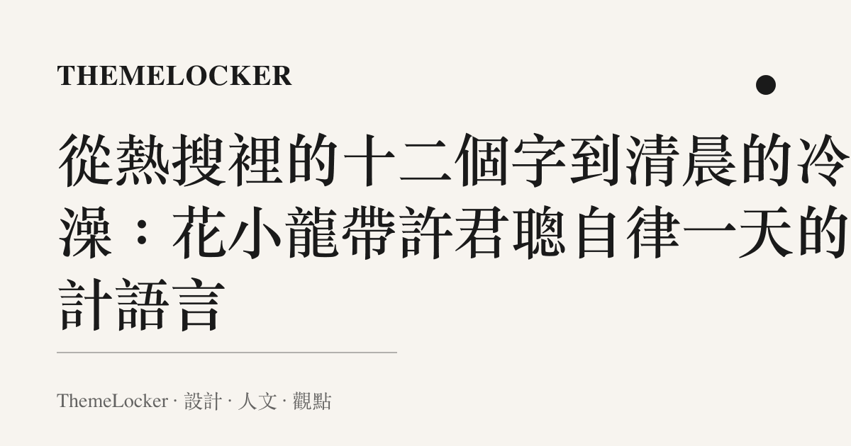 從熱搜裡的十二個字到清晨的冷水澡：花小龍帶許君聰自律一天的設計語言