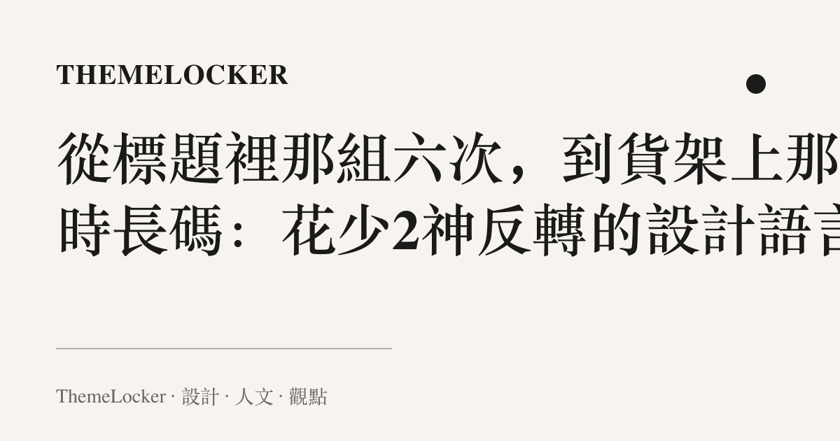 從標題裡那組六次，到貨架上那排時長碼：花少2神反轉的設計語言