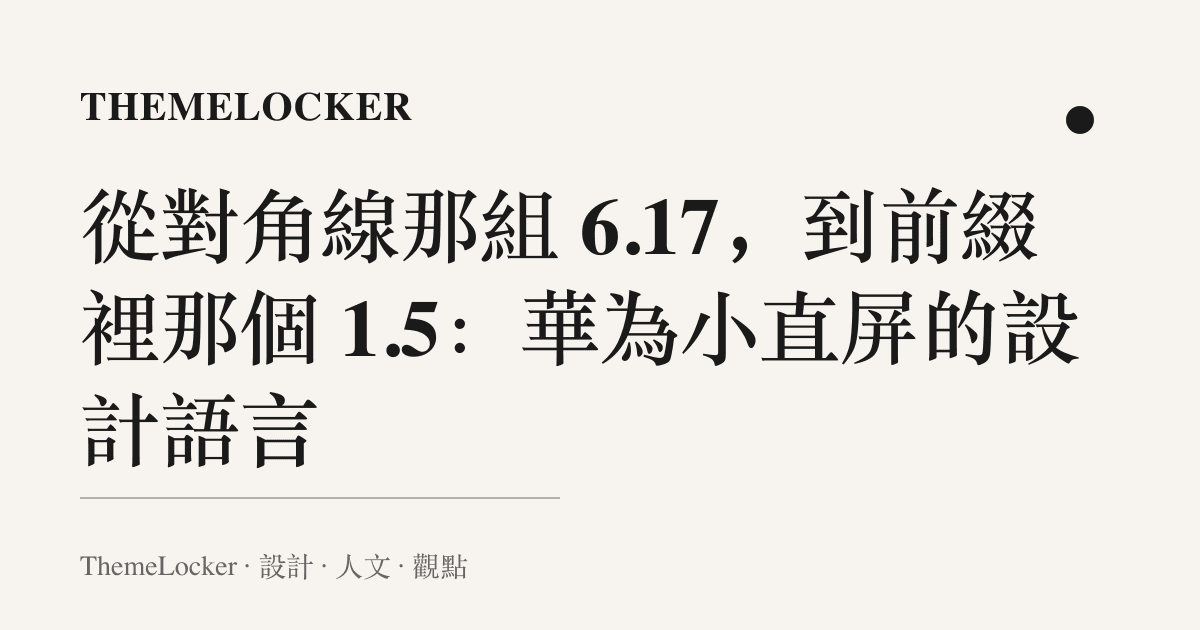 從對角線那組 6.17,到前綴裡那個 1.5:華為小直屏的設計語言