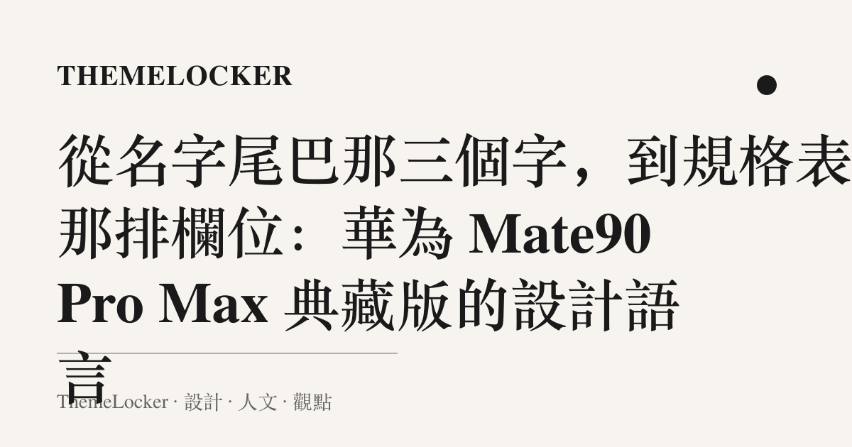 從名字尾巴那三個字,到規格表上那排欄位:華為 Mate90 Pro Max 典藏版的設計語言