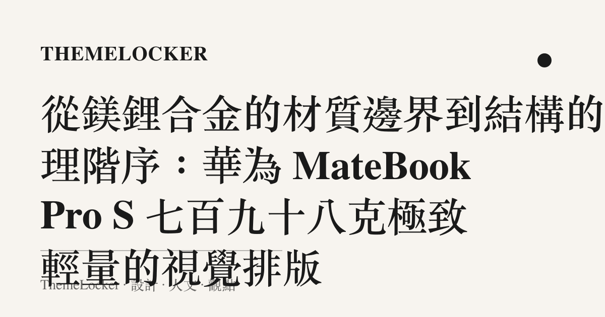 從鎂鋰合金的材質邊界到結構的物理階序:華為 MateBook Pro S 七百九十八克極致輕量的視覺排版