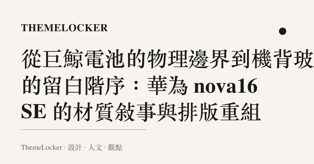 從巨鯨電池的物理邊界到機背玻璃的留白階序：華為 nova16 SE 的材質敘事與排版重組