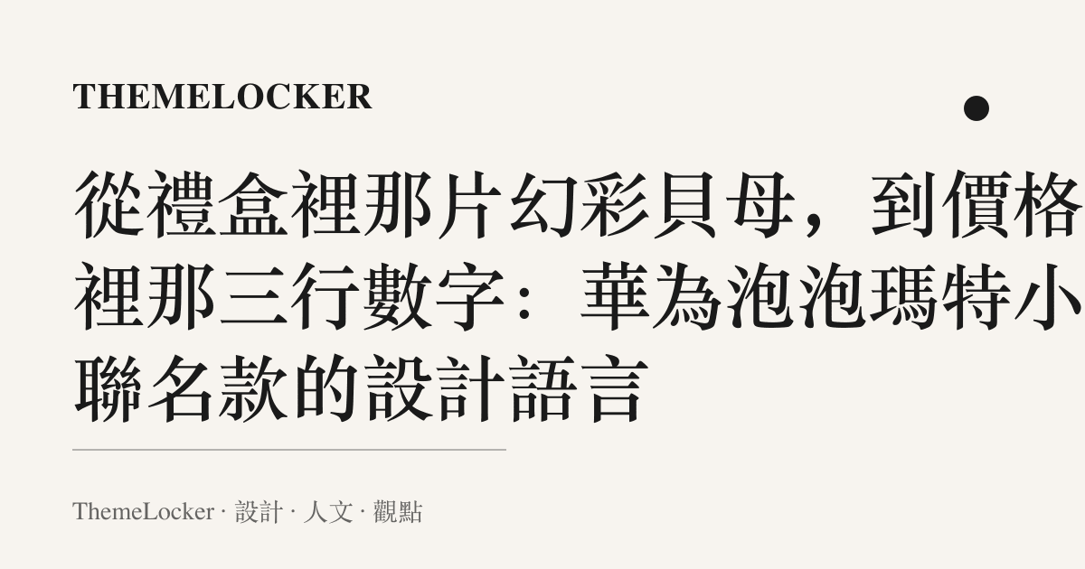 從禮盒裡那片幻彩貝母，到價格欄裡那三行數字：華為泡泡瑪特小野聯名款的設計語言