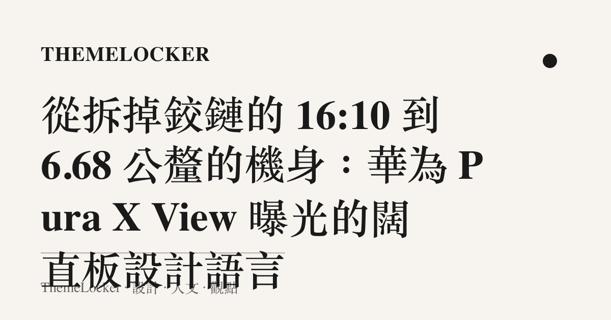 從拆掉鉸鏈的 16:10 到 6.68 公釐的機身:華為 Pura X View 曝光的闊直板設計語言