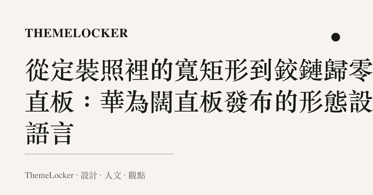 從定裝照裡的寬矩形到鉸鏈歸零的直板:華為闊直板發布的形態設計語言