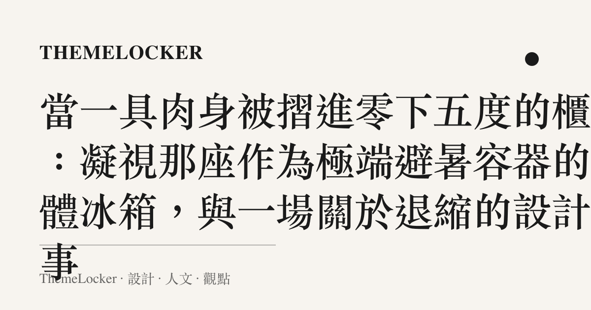 當一具肉身被摺進零下五度的櫃體:凝視那座作為極端避暑容器的人體冰箱,與一場關於退縮的設計敘事