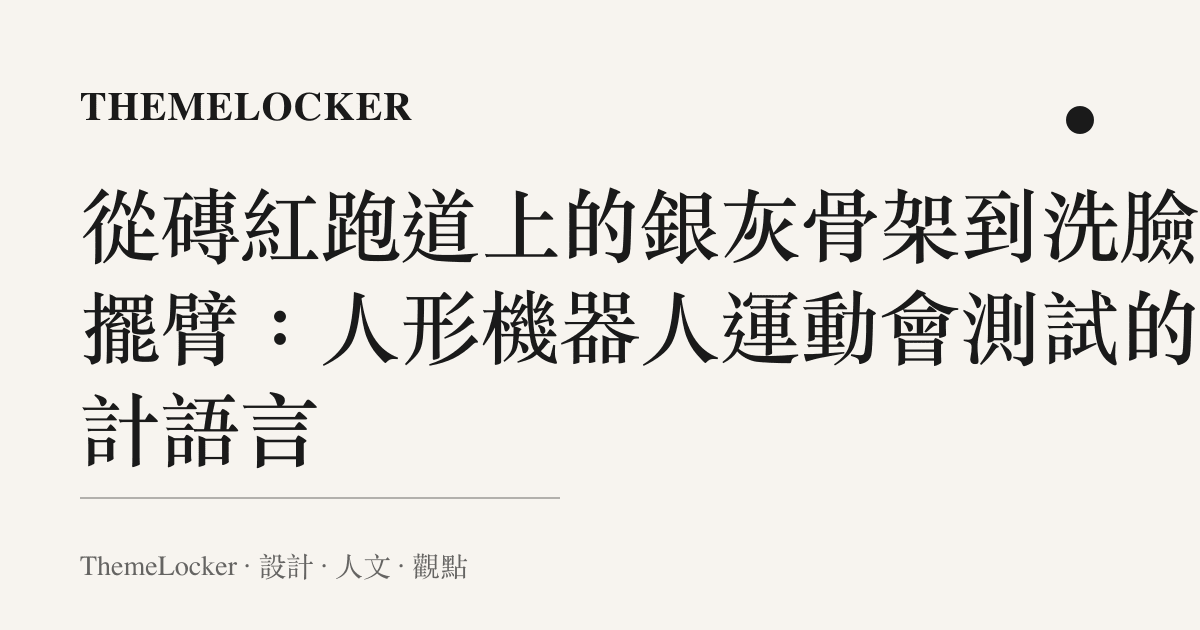 從磚紅跑道上的銀灰骨架到洗臉式擺臂:人形機器人運動會測試的設計語言