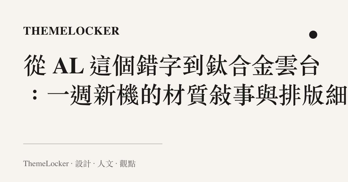 從 AL 這個錯字到鈦合金雲臺:一週新機的材質敘事與排版細節