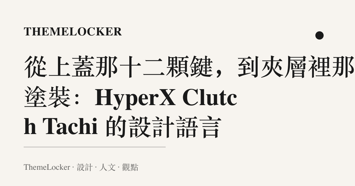 從上蓋那十二顆鍵,到夾層裡那張塗裝:HyperX Clutch Tachi 的設計語言