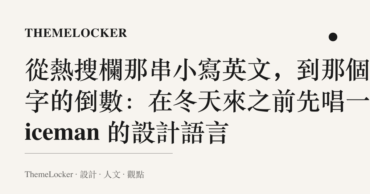 從熱搜欄那串小寫英文，到那個先字的倒數：在冬天來之前先唱一首 iceman 的設計語言