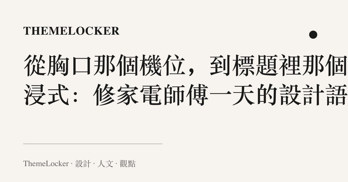 從胸口那個機位,到標題裡那個沉浸式:修家電師傅一天的設計語言