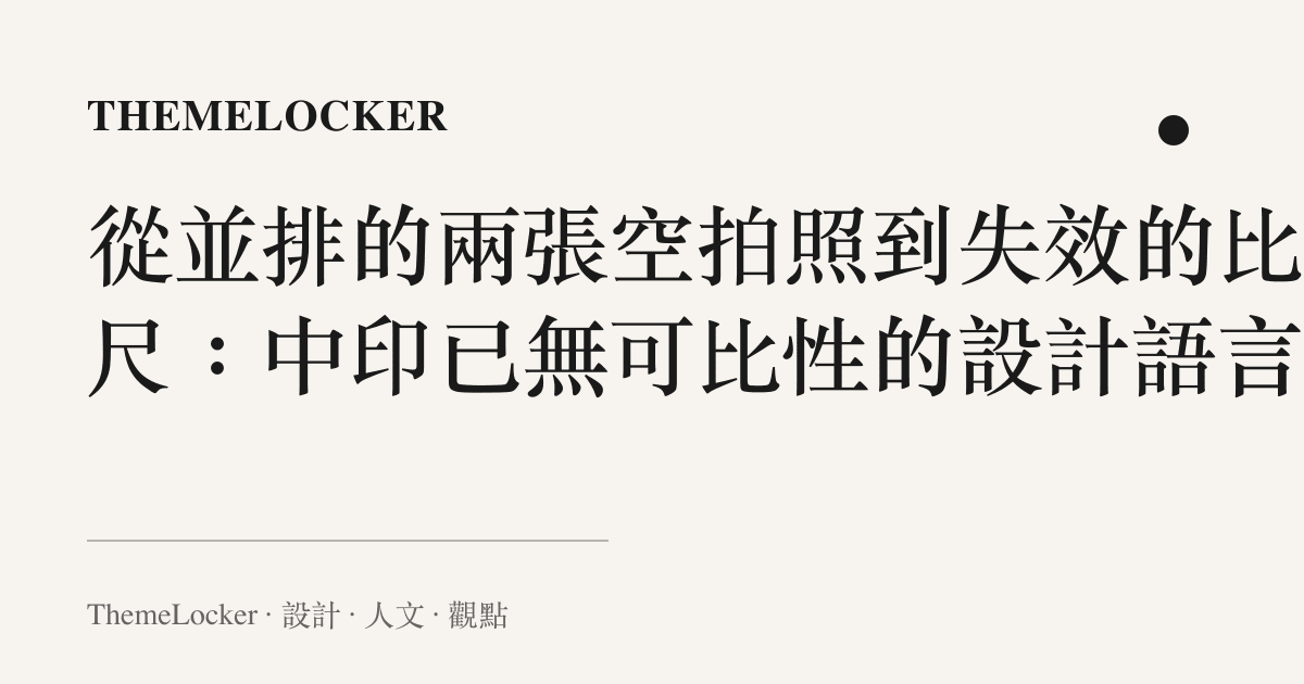 從並排的兩張空拍照到失效的比例尺：中印已無可比性的設計語言