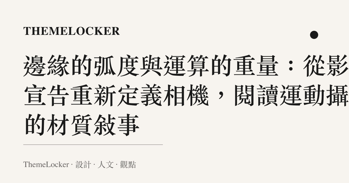 邊緣的弧度與運算的重量：從影石宣告重新定義相機，閱讀運動攝影的材質敘事