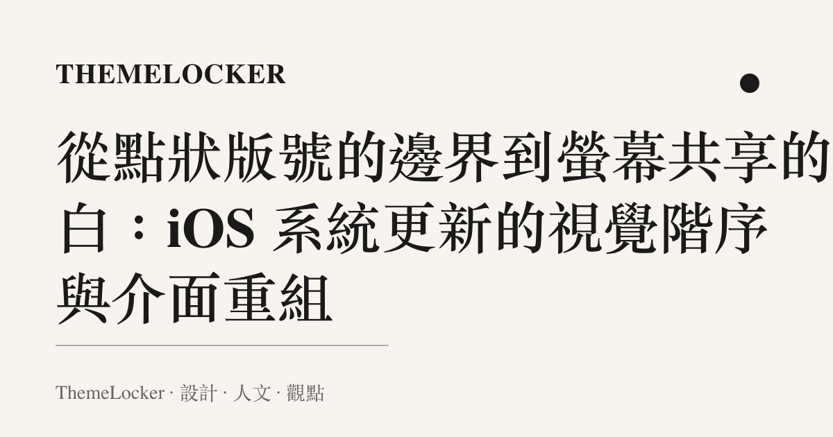 從點狀版號的邊界到螢幕共享的留白：iOS 系統更新的視覺階序與介面重組