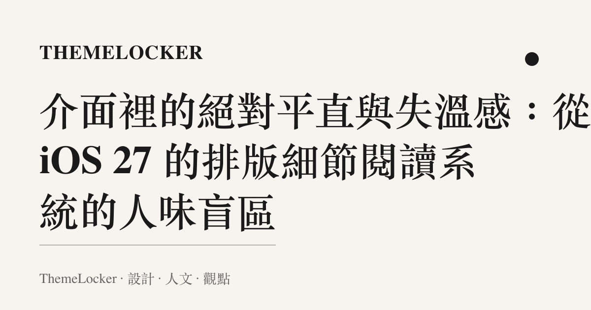 介面裡的絕對平直與失溫感：從 iOS 27 的排版細節閱讀系統的人味盲區