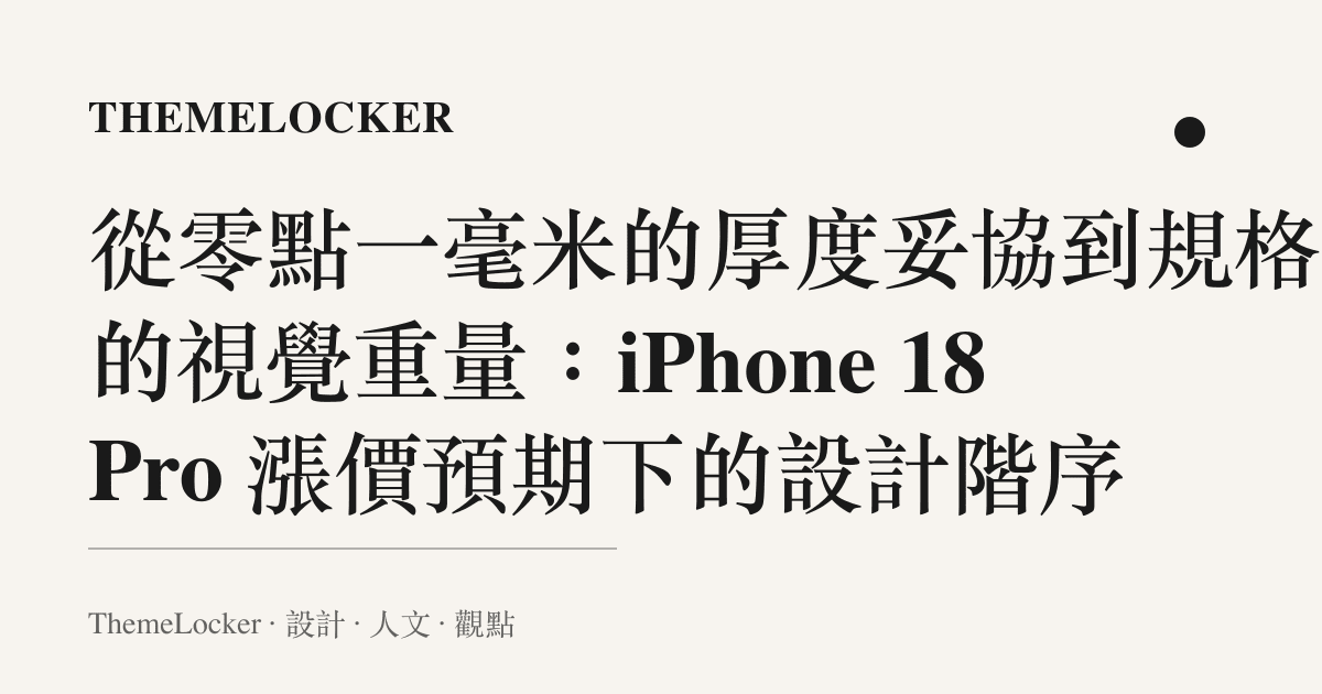 從零點一毫米的厚度妥協到規格表的視覺重量:iPhone 18 Pro 漲價預期下的設計階序