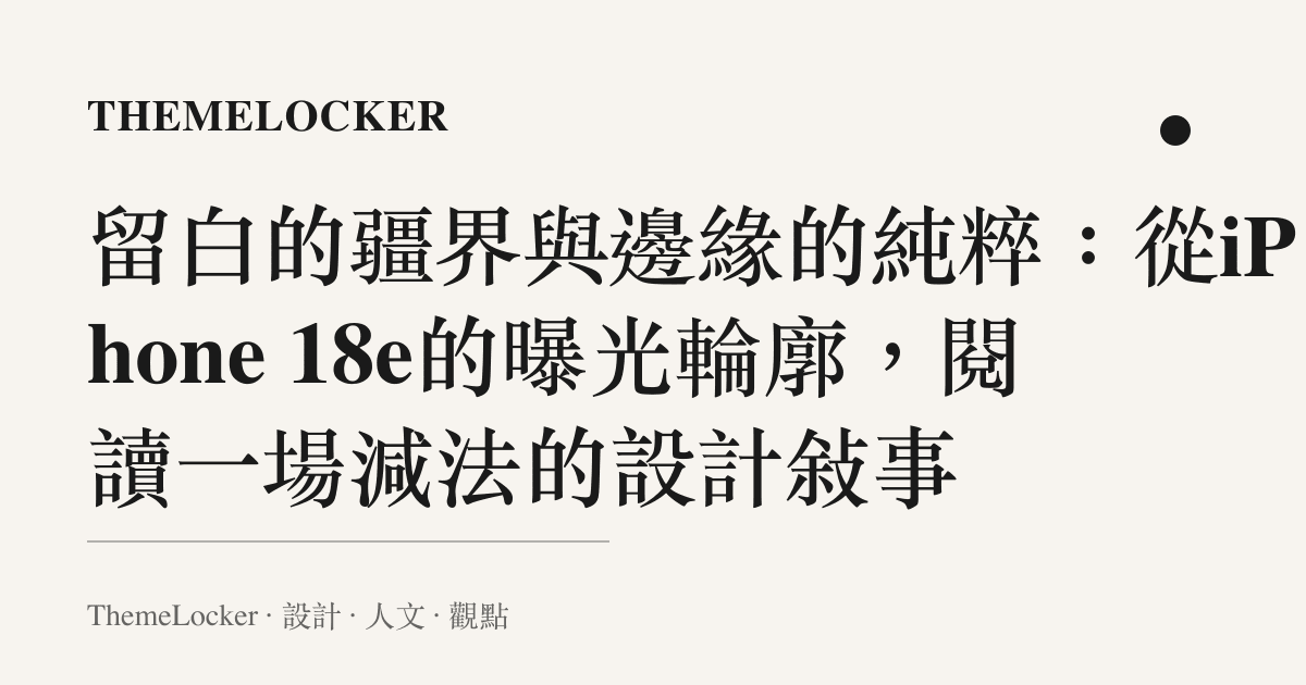 留白的疆界與邊緣的純粹：從iPhone 18e的曝光輪廓，閱讀一場減法的設計敘事