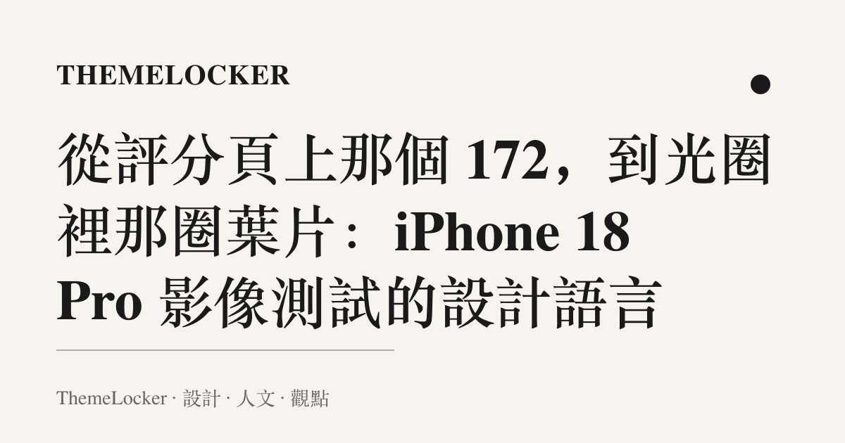 從評分頁上那個 172，到光圈裡那圈葉片：iPhone 18 Pro 影像測試的設計語言