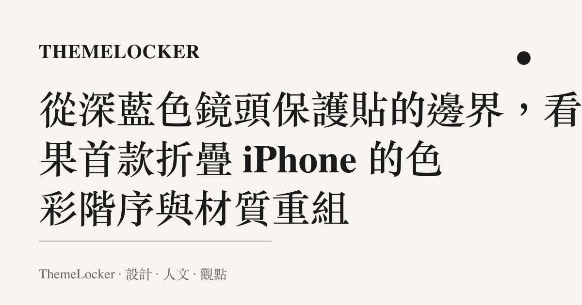 從深藍色鏡頭保護貼的邊界,看蘋果首款折疊 iPhone 的色彩階序與材質重組