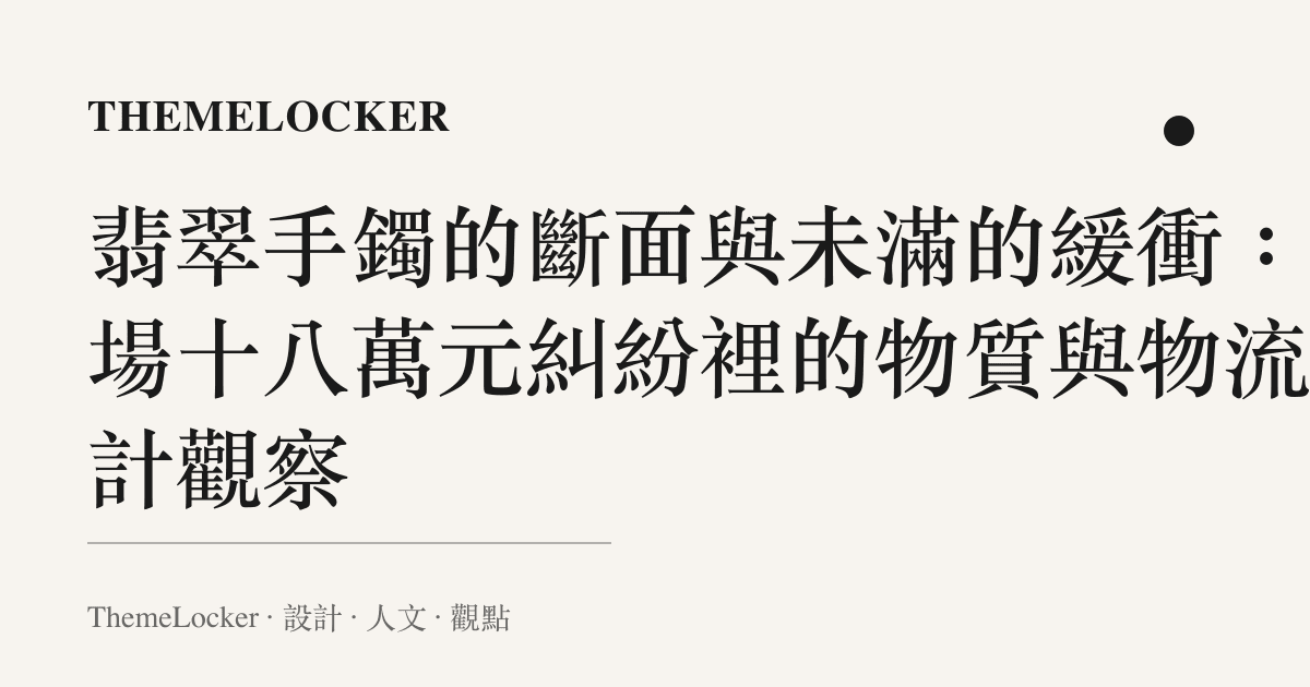 翡翠手鐲的斷面與未滿的緩衝：一場十八萬元糾紛裡的物質與物流設計觀察