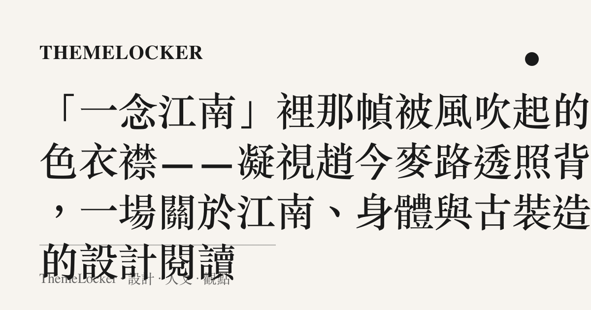 「一念江南」裡那幀被風吹起的素色衣襟——凝視趙今麥路透照背後,一場關於江南、身體與古裝造型的設計閱讀