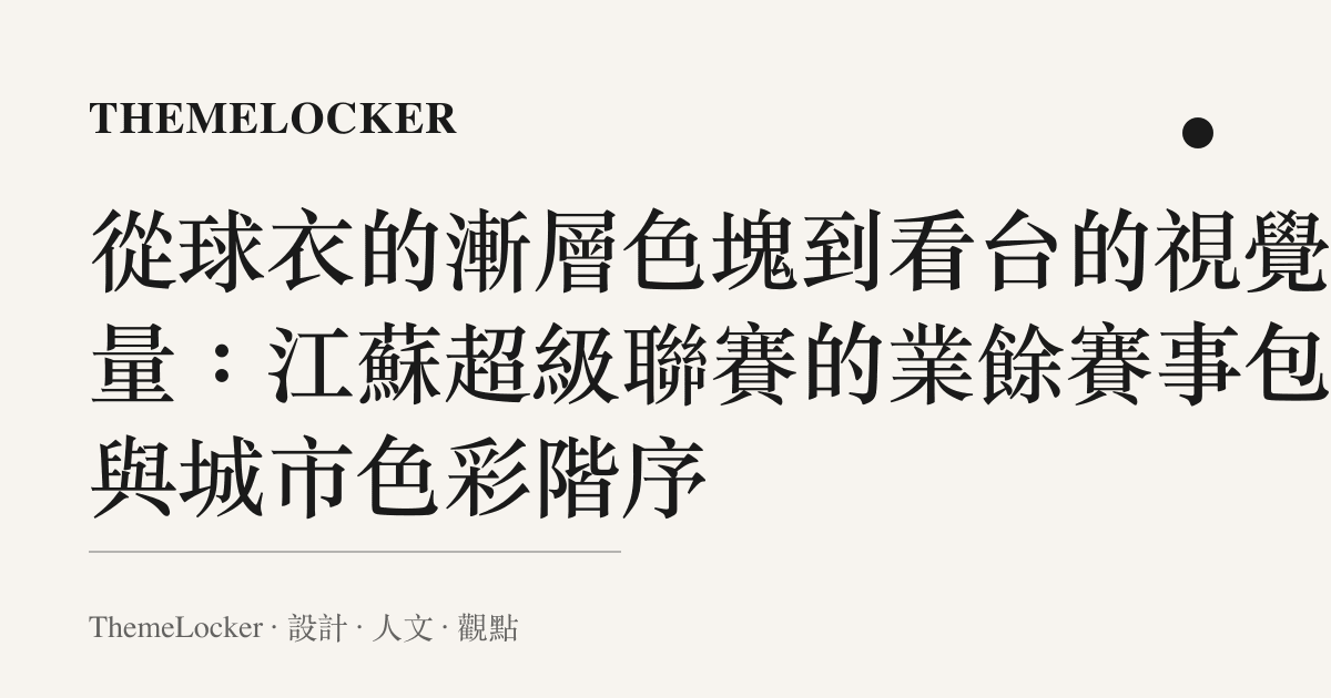 從球衣的漸層色塊到看臺的視覺重量:江蘇超級聯賽的業餘賽事包裝與城市色彩階序