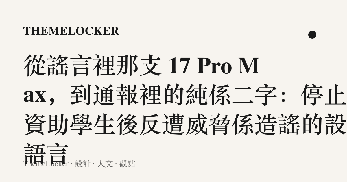 從謠言裡那支 17 Pro Max，到通報裡的純係二字：停止資助學生後反遭威脅係造謠的設計語言