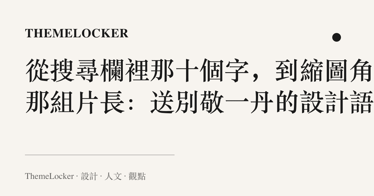 從搜尋欄裡那十個字,到縮圖角上那組片長:送別敬一丹的設計語言