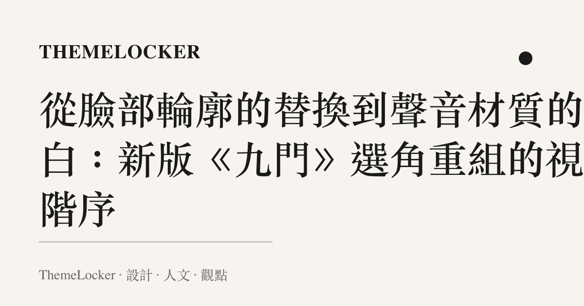 從臉部輪廓的替換到聲音材質的留白：新版《九門》選角重組的視覺階序