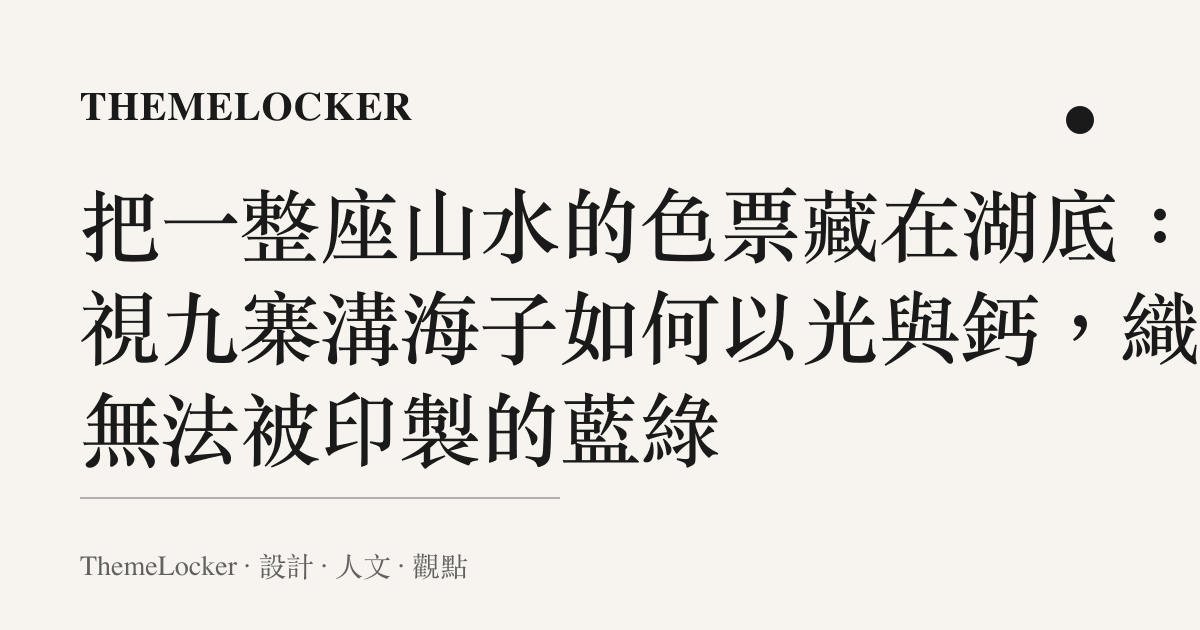 把一整座山水的色票藏在湖底：凝視九寨溝海子如何以光與鈣，織出無法被印製的藍綠