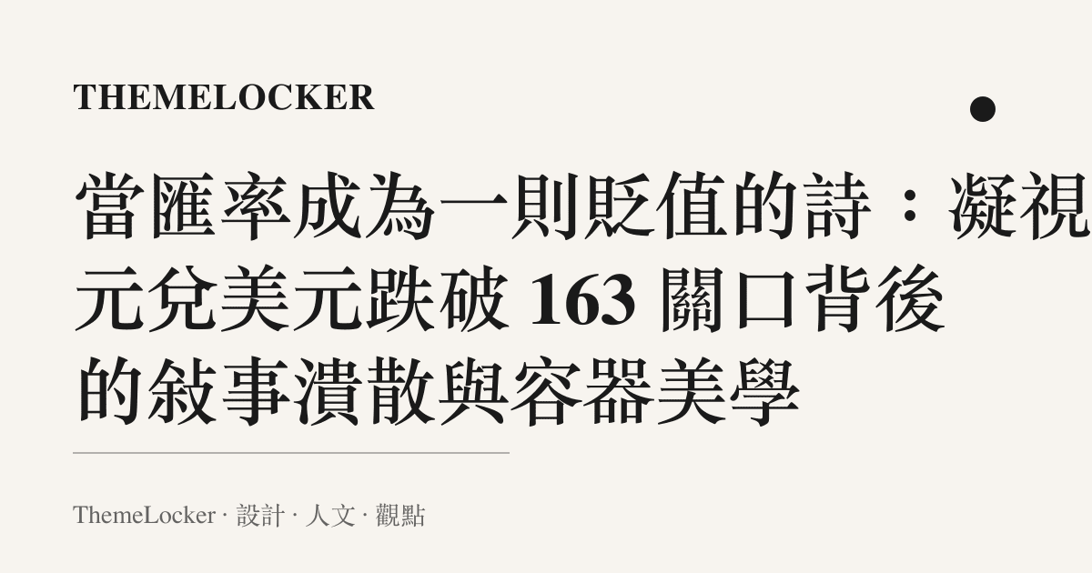 當匯率成為一則貶值的詩：凝視日元兌美元跌破 163 關口背後的敘事潰散與容器美學