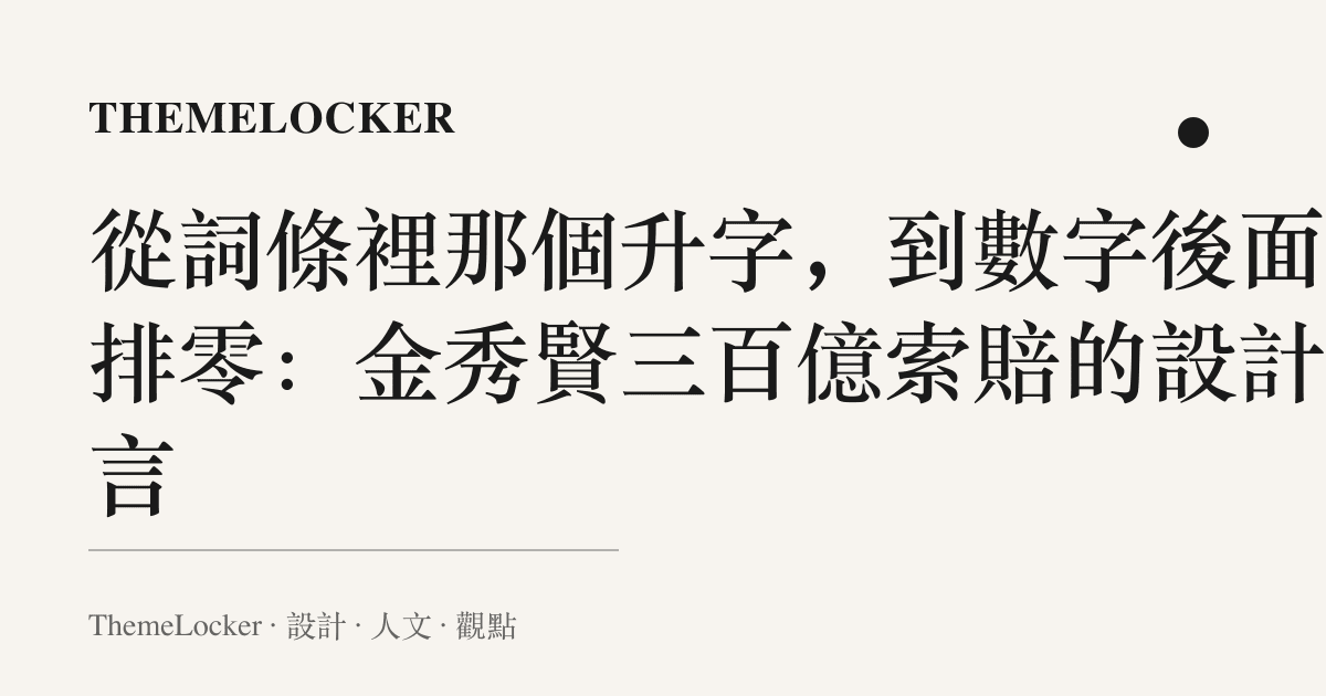 從詞條裡那個升字，到數字後面那排零：金秀賢三百億索賠的設計語言