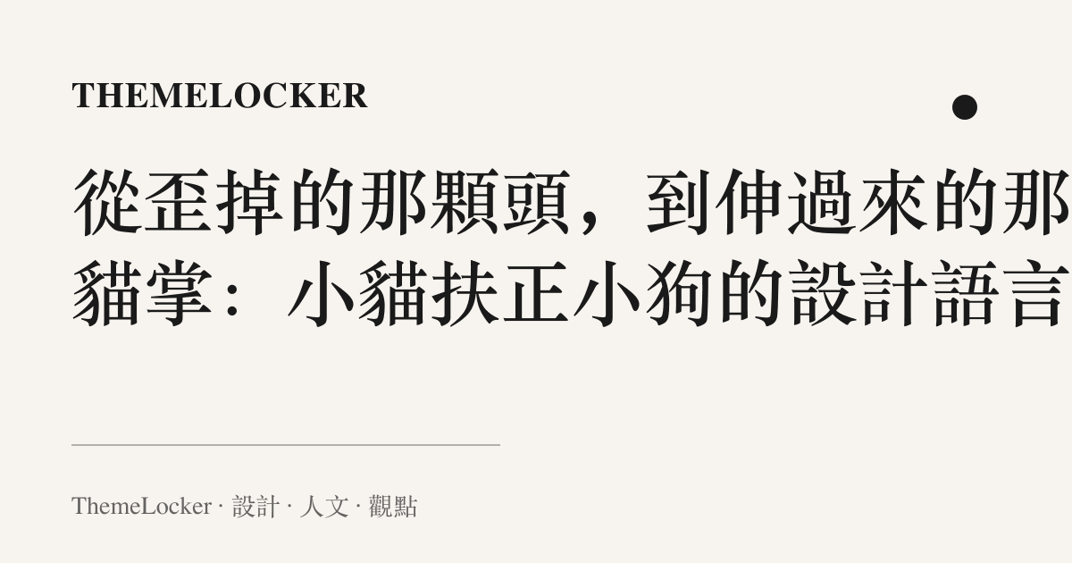 從歪掉的那顆頭,到伸過來的那隻貓掌:小貓扶正小狗的設計語言