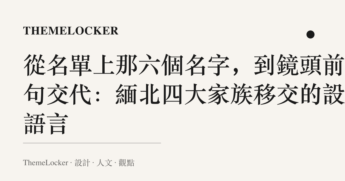 從名單上那六個名字，到鏡頭前那句交代：緬北四大家族移交的設計語言