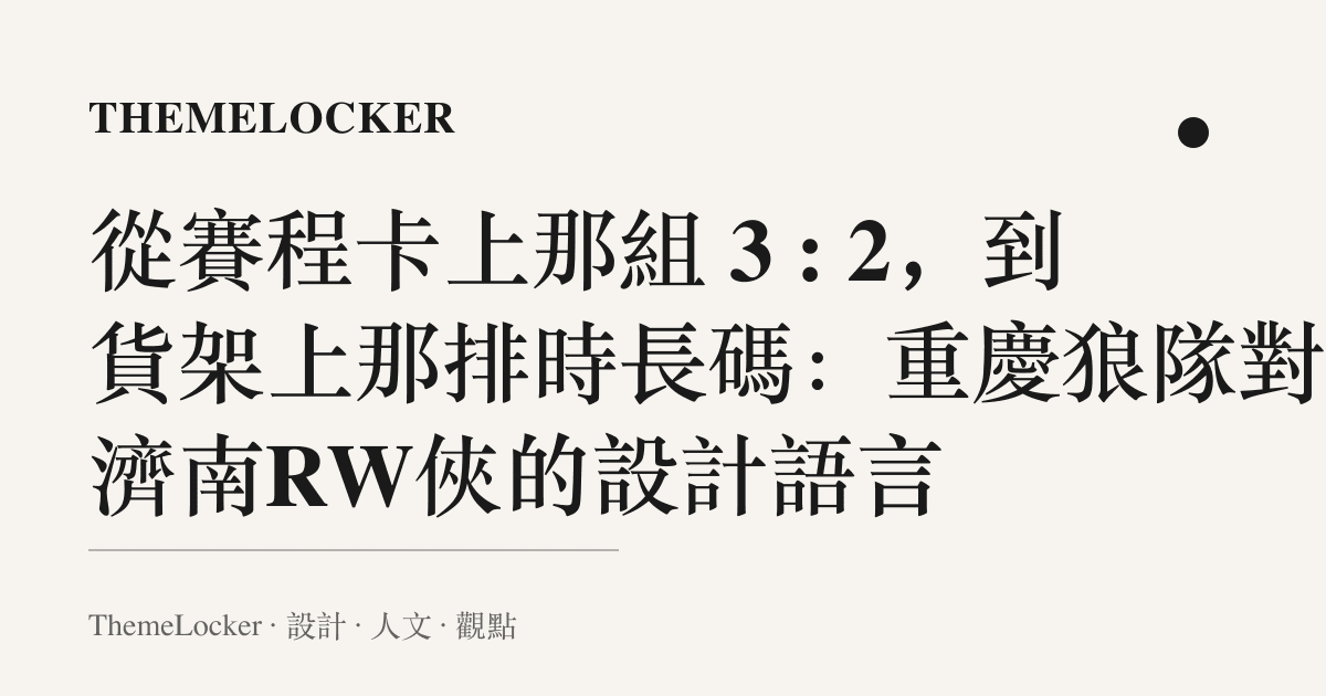 從賽程卡上那組 3 : 2,到貨架上那排時長碼:重慶狼隊對決濟南RW俠的設計語言