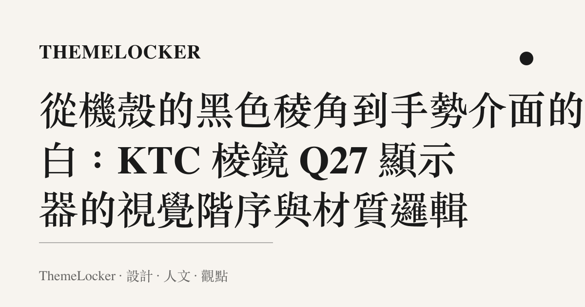 從機殼的黑色稜角到手勢介面的留白:KTC 棱鏡 Q27 顯示器的視覺階序與材質邏輯