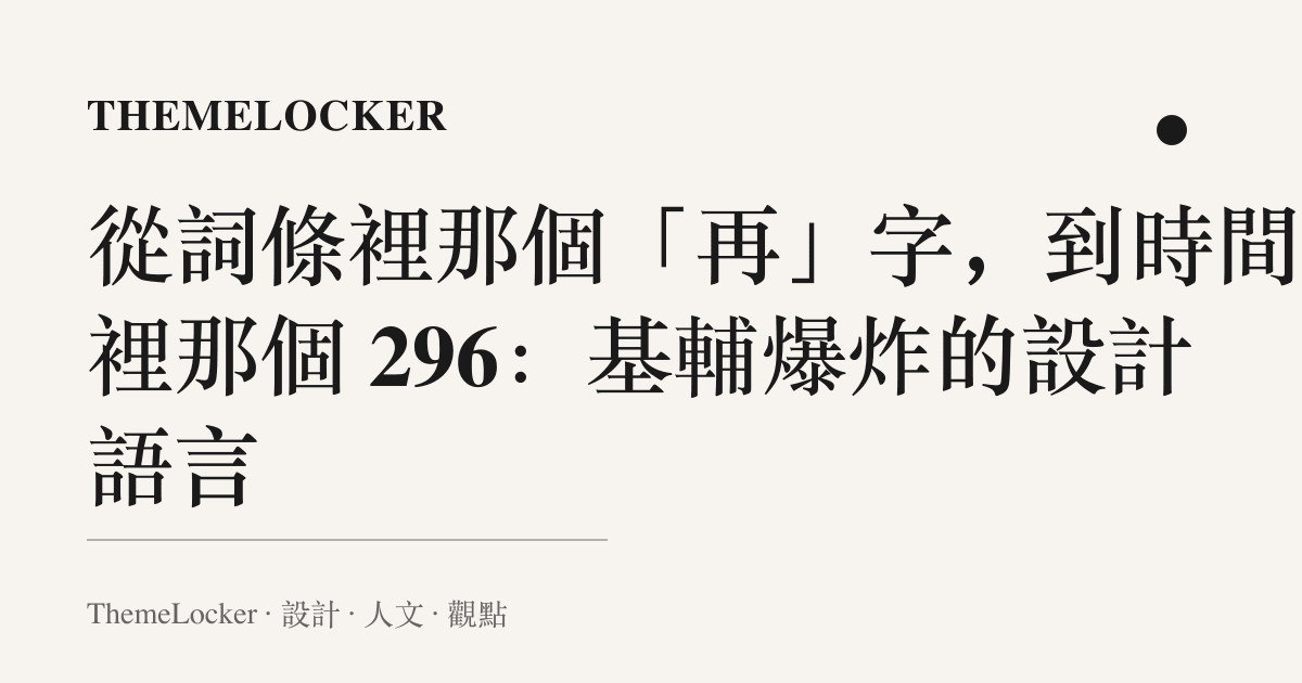 從詞條裡那個「再」字,到時間軸裡那個 296:基輔爆炸的設計語言