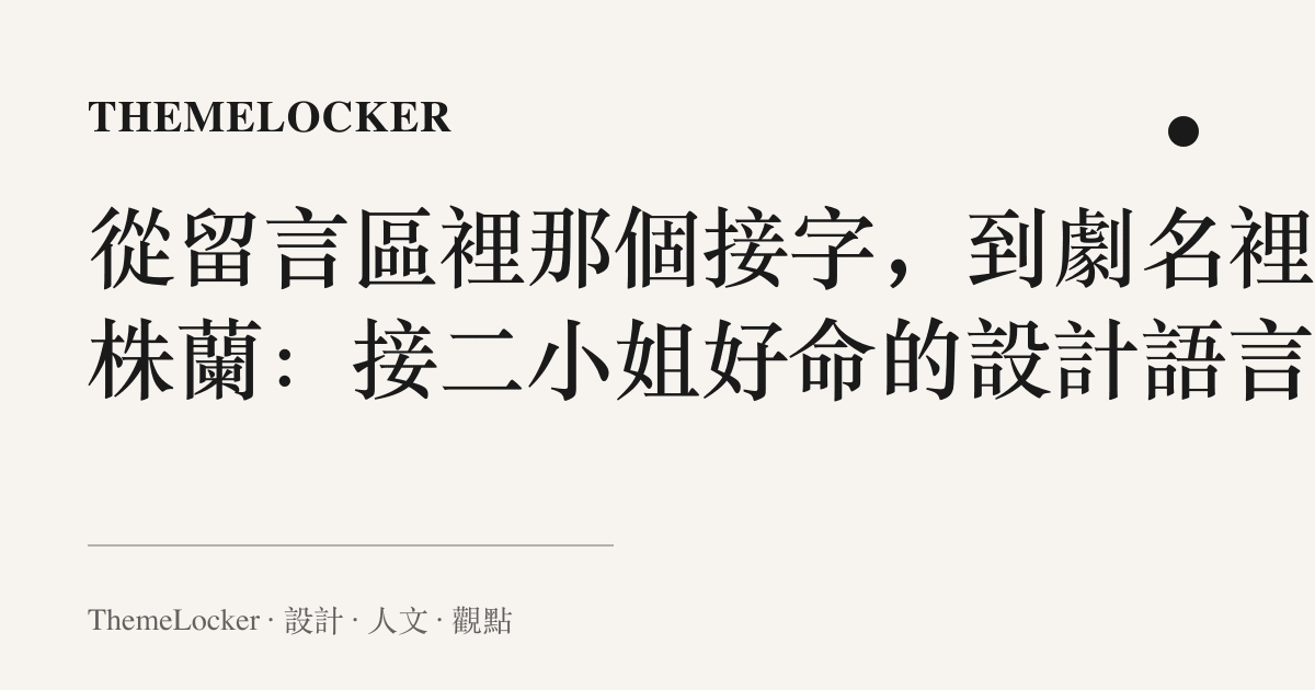 從留言區裡那個接字,到劇名裡那株蘭:接二小姐好命的設計語言