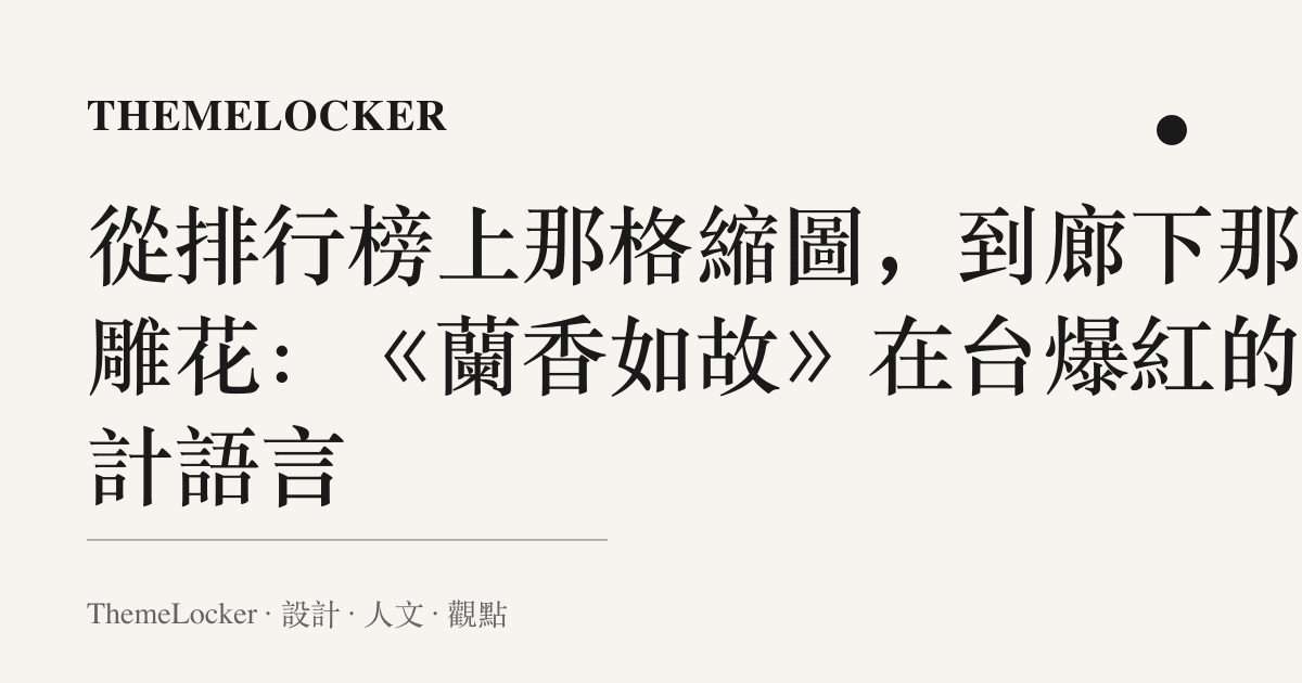 從排行榜上那格縮圖,到廊下那朵雕花:《蘭香如故》在臺爆紅的設計語言