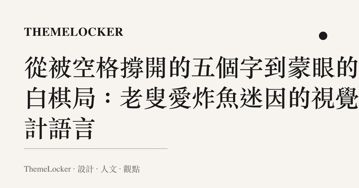 從被空格撐開的五個字到蒙眼的黑白棋局：老叟愛炸魚迷因的視覺設計語言