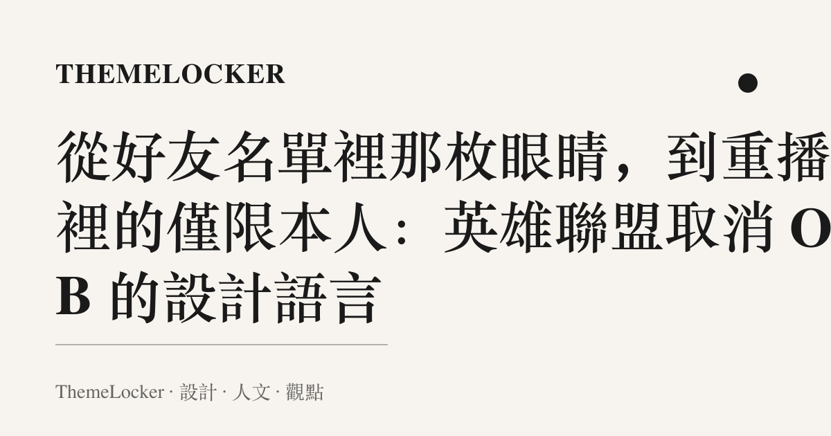 從好友名單裡那枚眼睛，到重播欄裡的僅限本人：英雄聯盟取消 OB 的設計語言