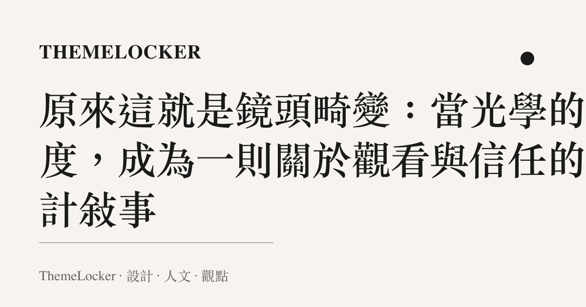 原來這就是鏡頭畸變：當光學的弧度，成為一則關於觀看與信任的設計敘事