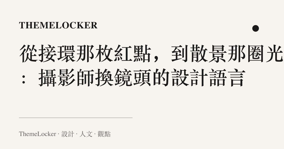 從接環那枚紅點,到散景那圈光斑:攝影師換鏡頭的設計語言