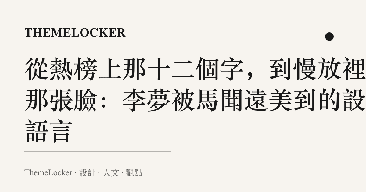 從熱榜上那十二個字,到慢放裡的那張臉:李夢被馬聞遠美到的設計語言